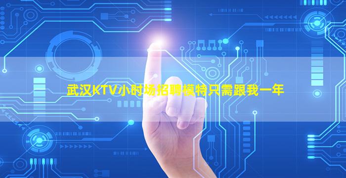 武汉KTV小时场招聘模特只需跟我一年